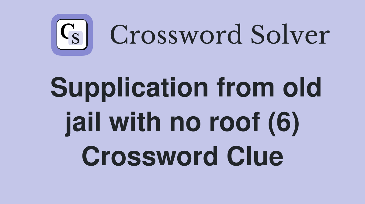 Supplication from old jail with no roof (6) Crossword Clue