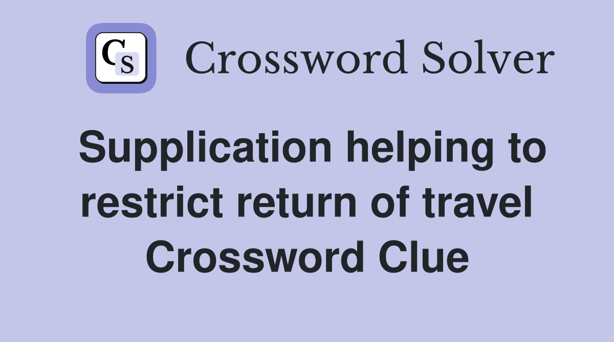 Supplication helping to restrict return of travel Crossword Clue