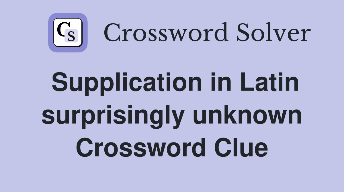 Supplication in Latin surprisingly unknown Crossword Clue