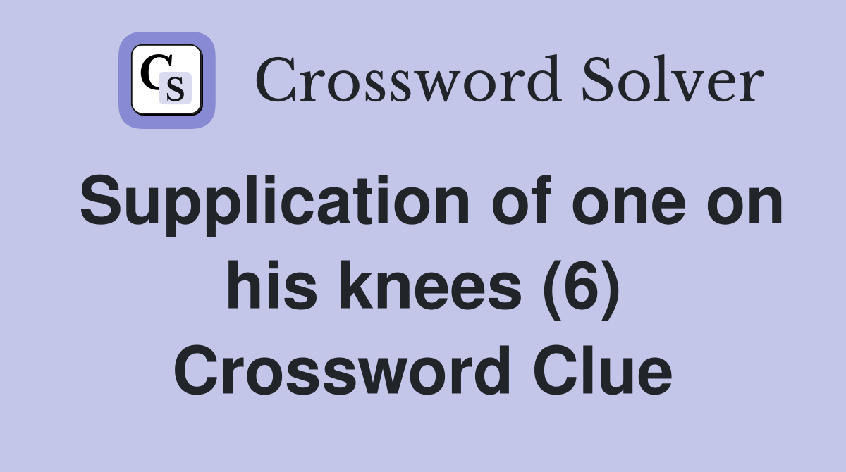 Supplication of one on his knees (6) Crossword Clue