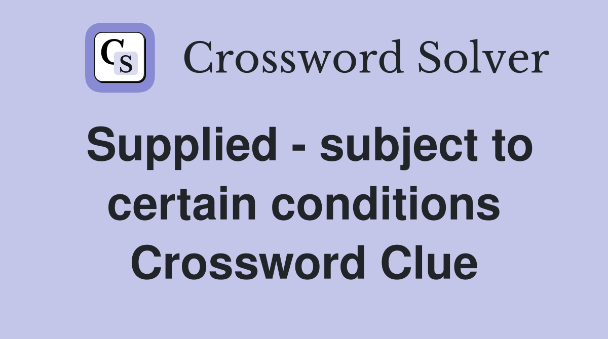 Supplied - subject to certain conditions Crossword Clue