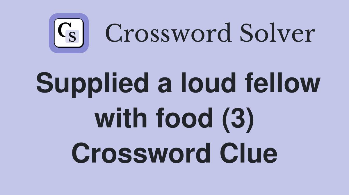 Supplied a loud fellow with food (3) Crossword Clue