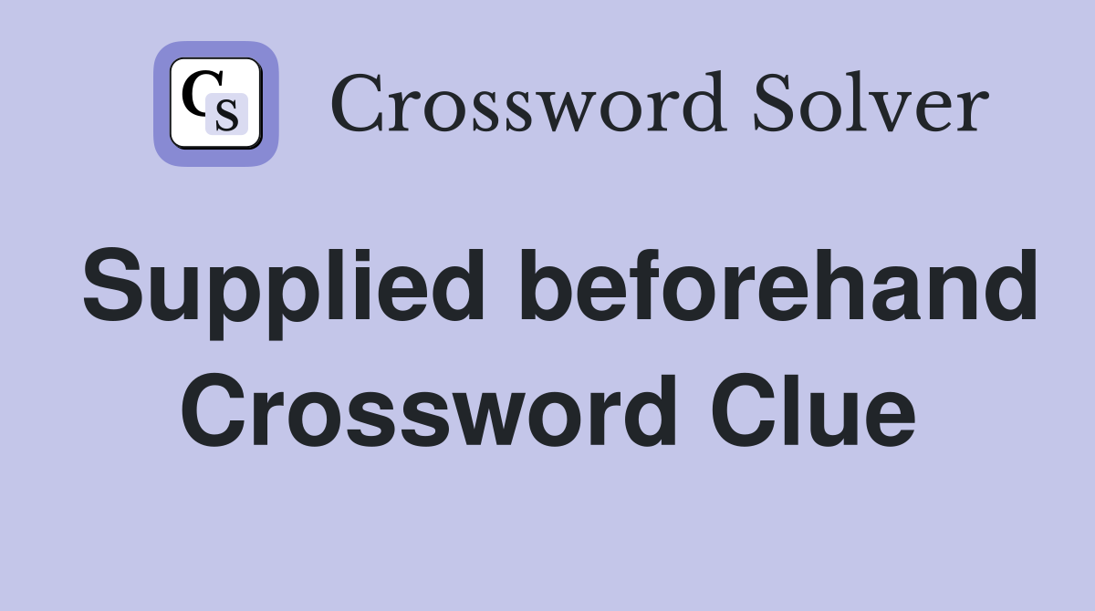 Supplied beforehand Crossword Clue