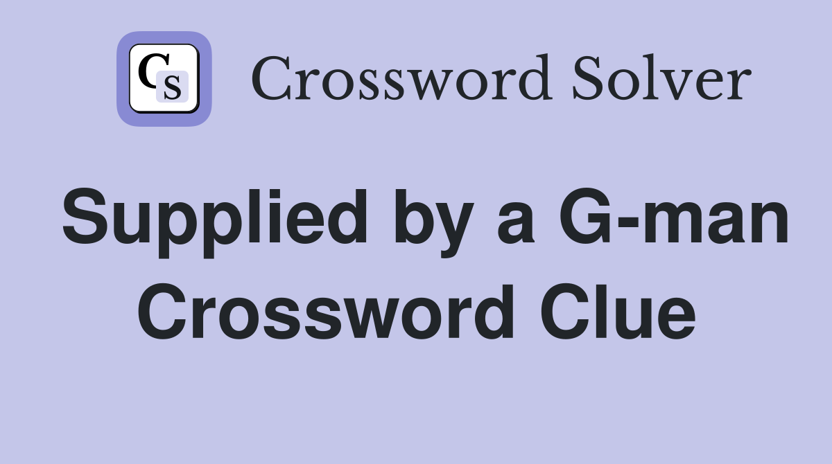Supplied by a G-man Crossword Clue