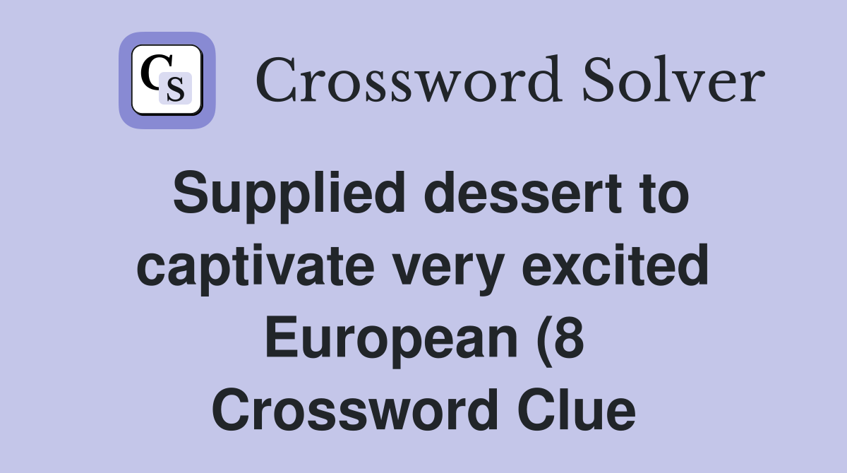 Supplied dessert to captivate very excited European (8) Crossword Supplied dessert to captivate very excited European (8) Crossword