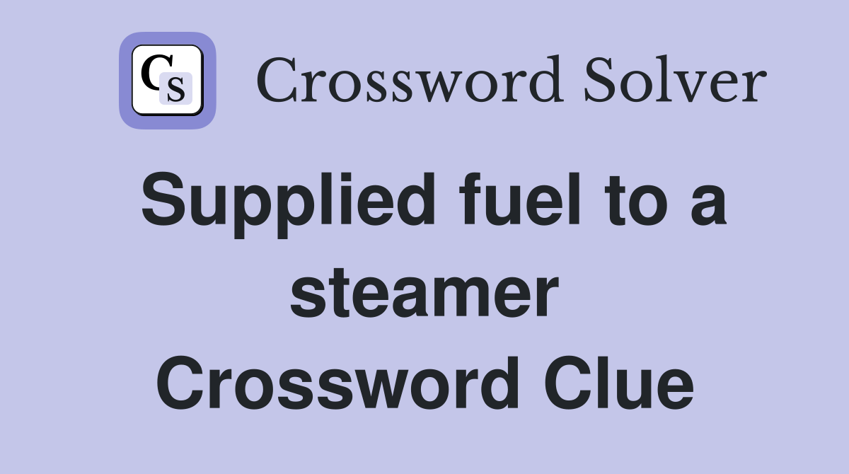 Supplied fuel to a steamer Crossword Clue