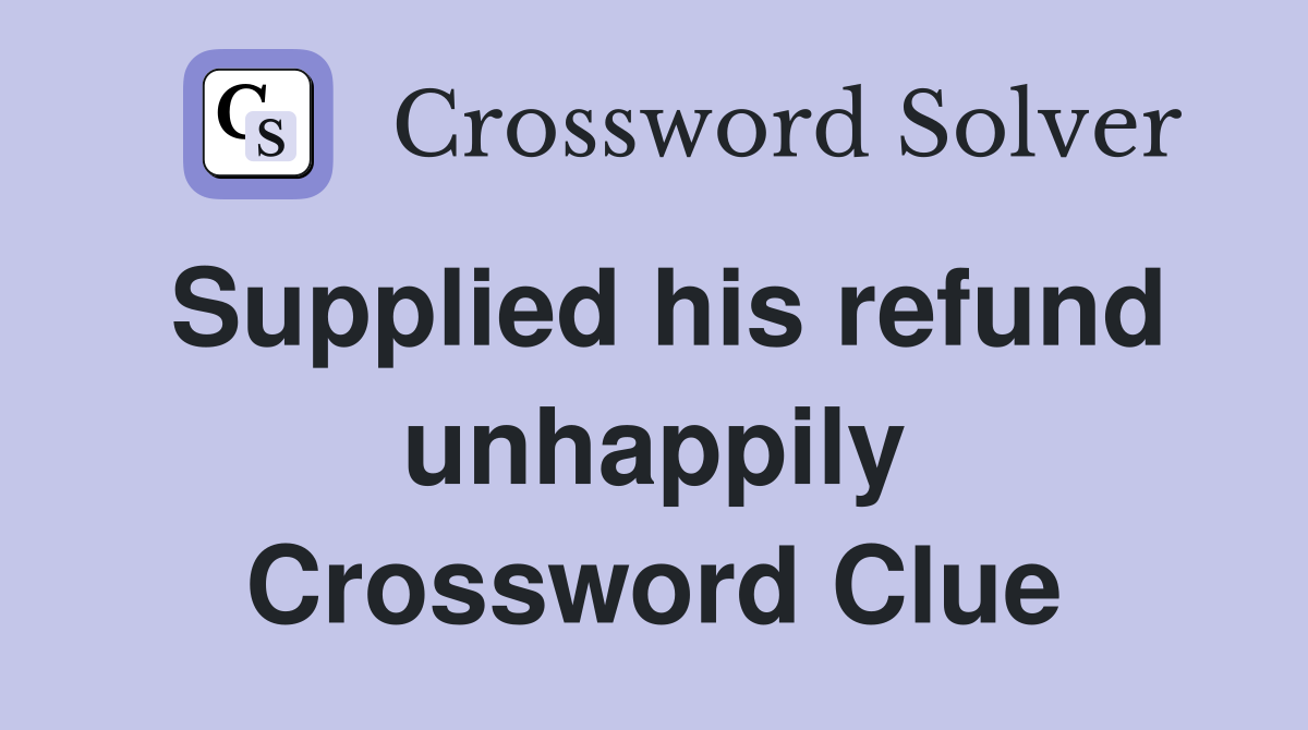 Supplied his refund unhappily Crossword Clue