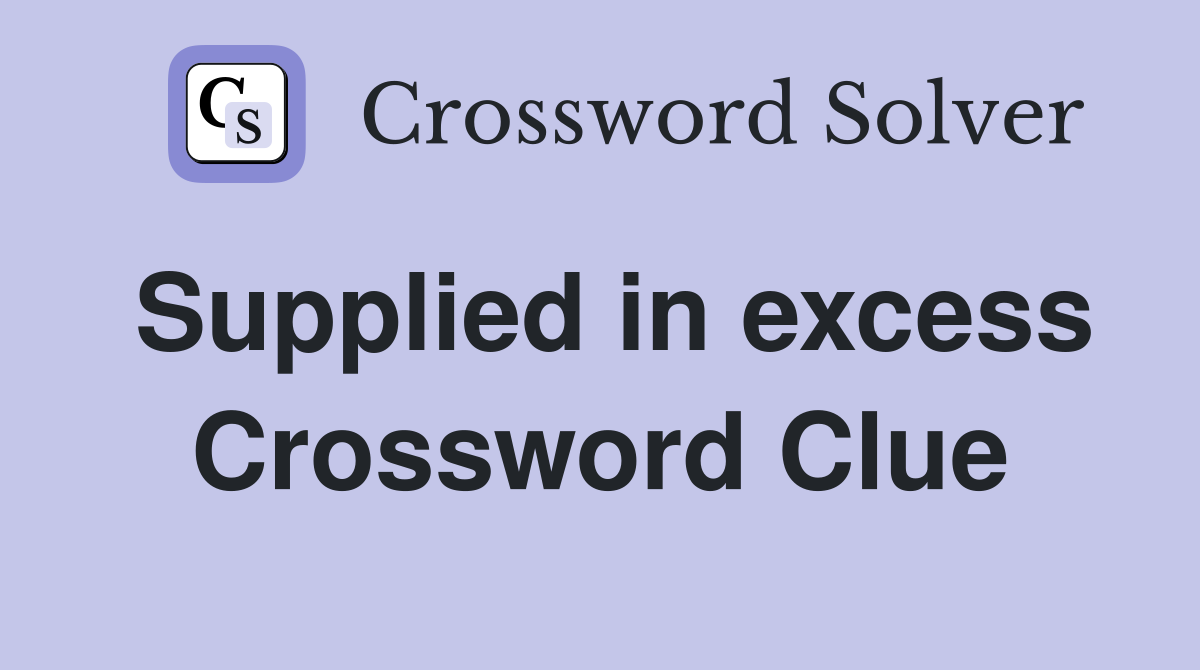 Supplied in excess Crossword Clue