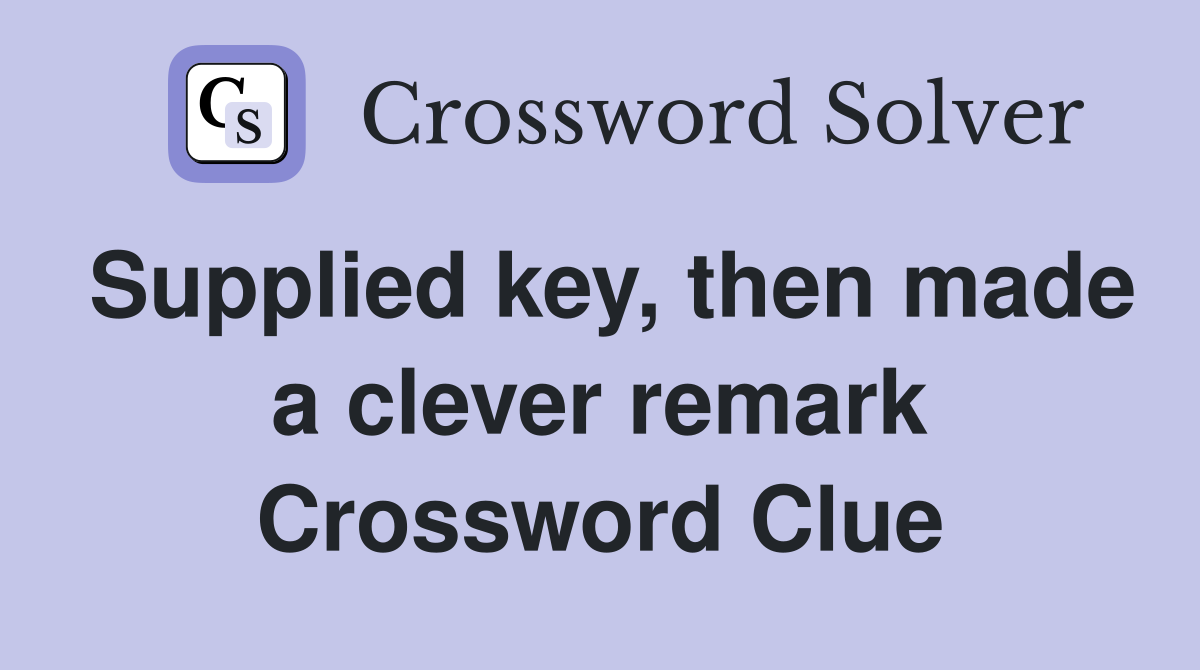 Supplied key, then made a clever remark Crossword Clue