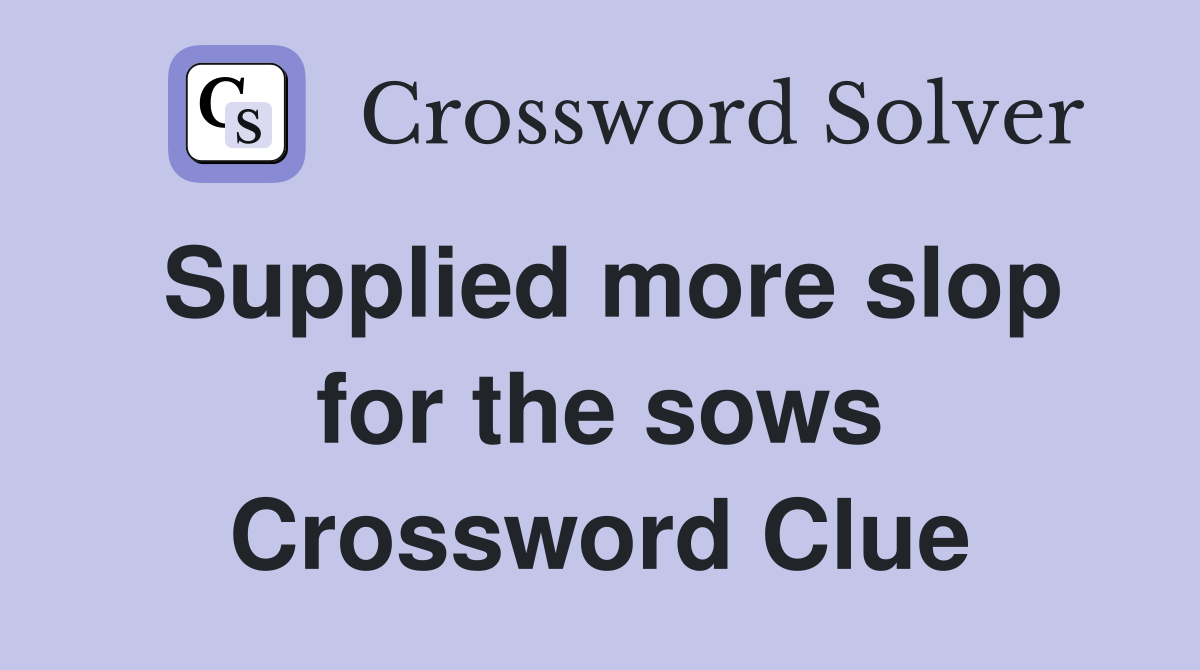 Supplied more slop for the sows Crossword Clue