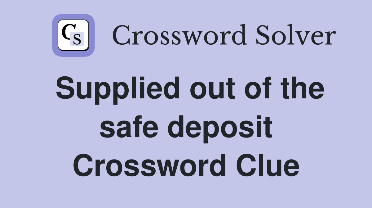 Supplied out of the safe deposit Crossword Clue