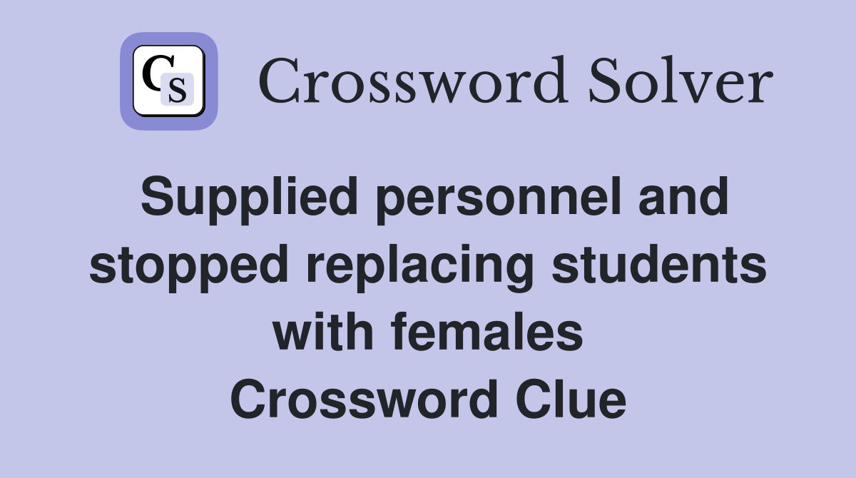 Supplied personnel and stopped replacing students with females Crossword Clue