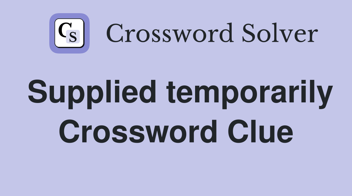 Supplied temporarily Crossword Clue