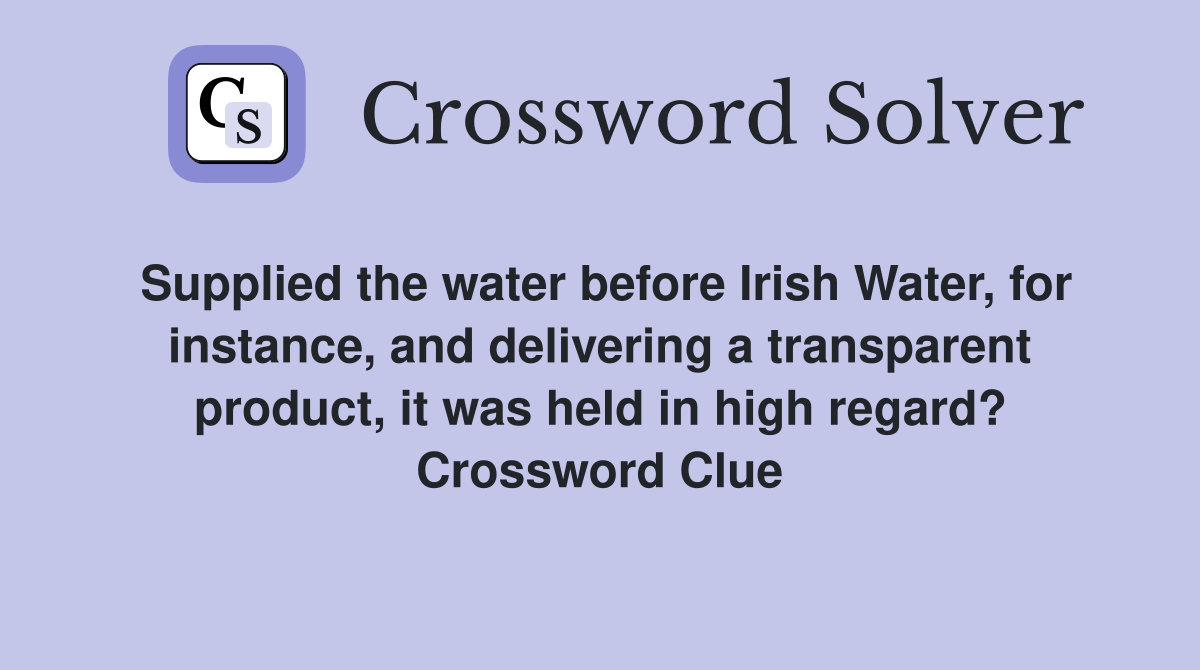 Supplied the water before Irish Water, for instance, and delivering a transparent product, it was held in high regard? Crossword Clue