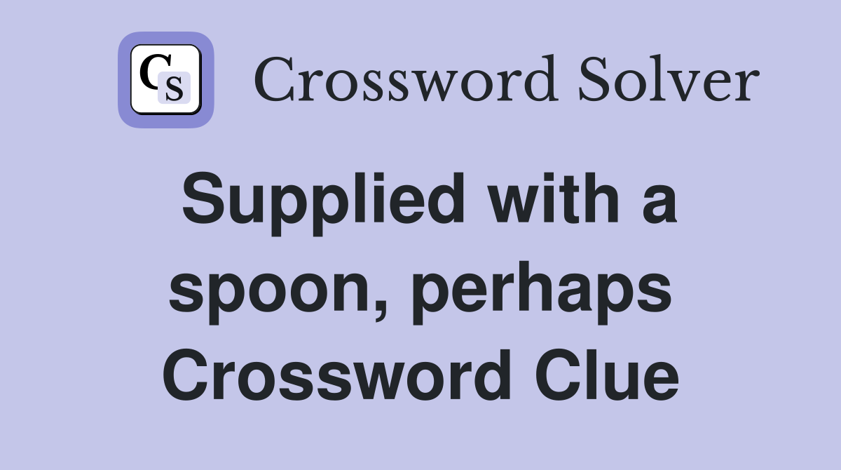 Supplied with a spoon, perhaps Crossword Clue