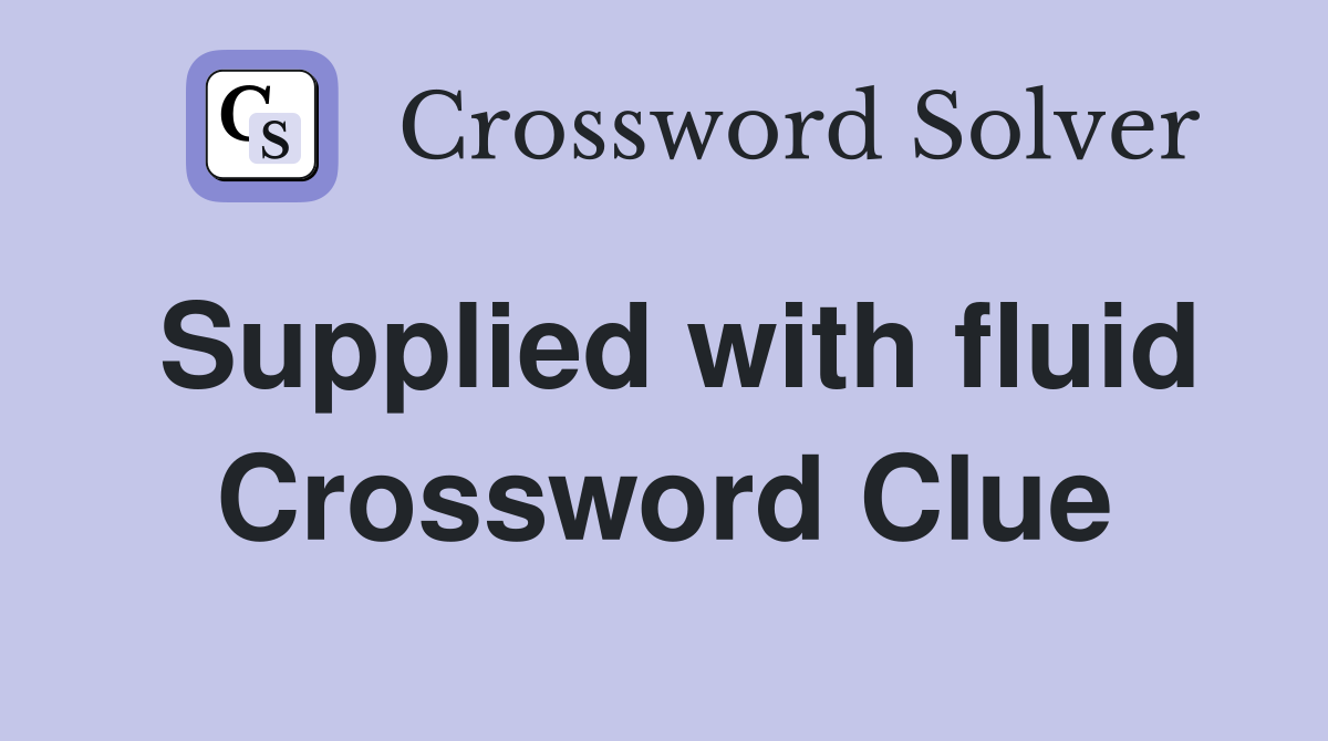Supplied with fluid Crossword Clue