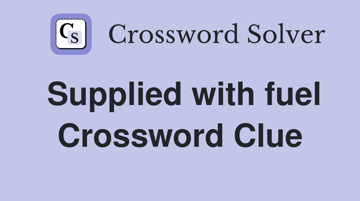 Supplied with fuel Crossword Clue