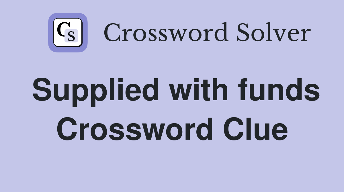 Supplied with funds Crossword Clue