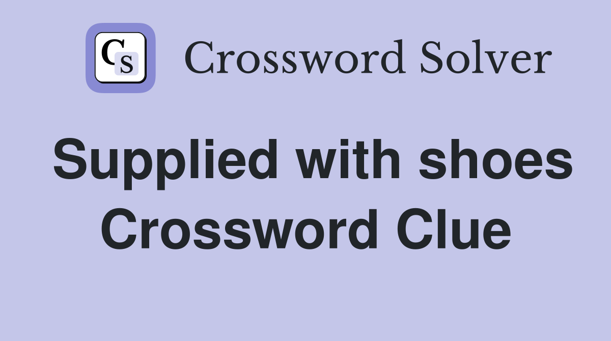 Supplied with shoes Crossword Clue