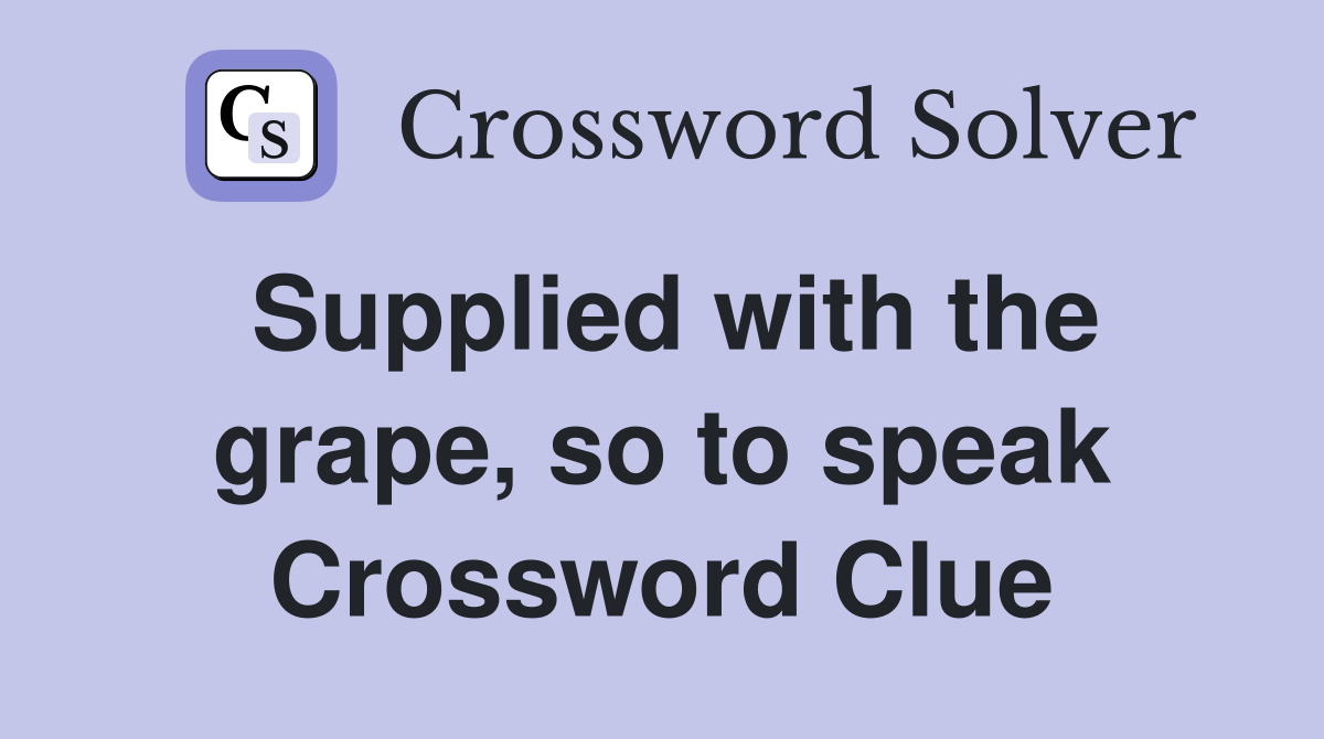 Supplied with the grape, so to speak Crossword Clue