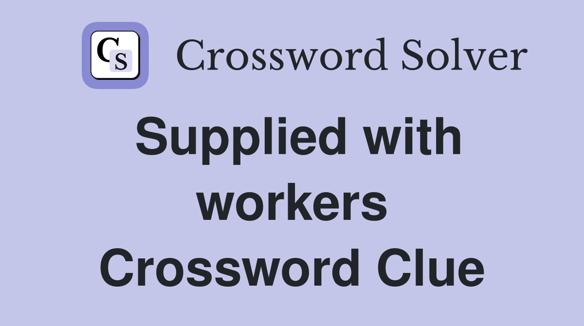 Supplied with workers Crossword Clue