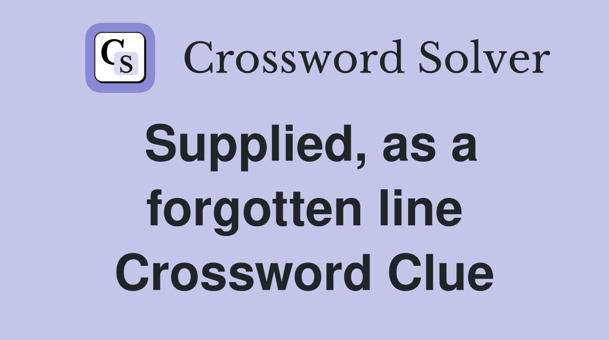 Supplied, as a forgotten line Crossword Clue