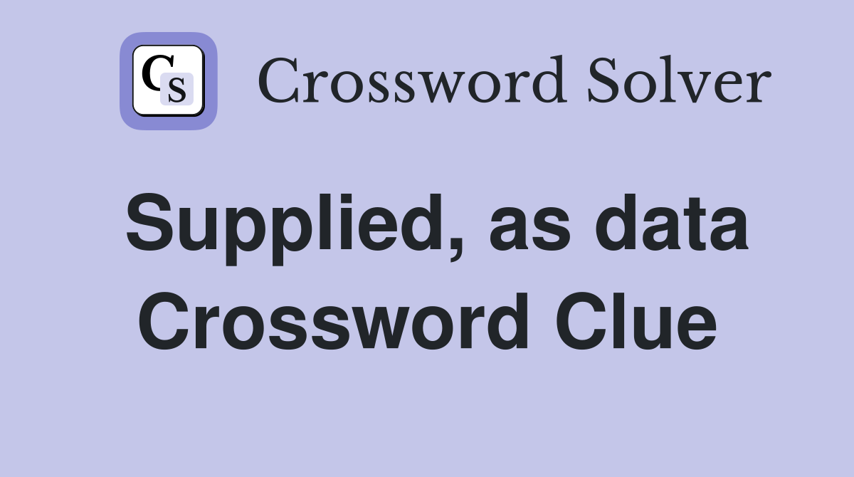 Supplied, as data Crossword Clue
