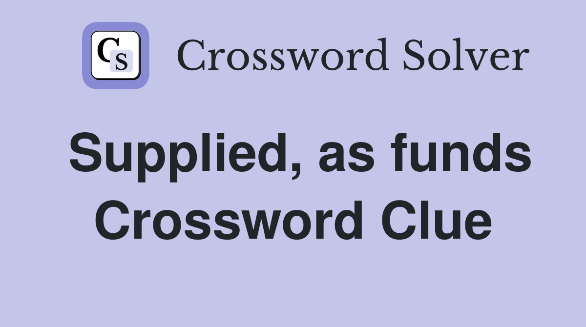 Supplied, as funds Crossword Clue