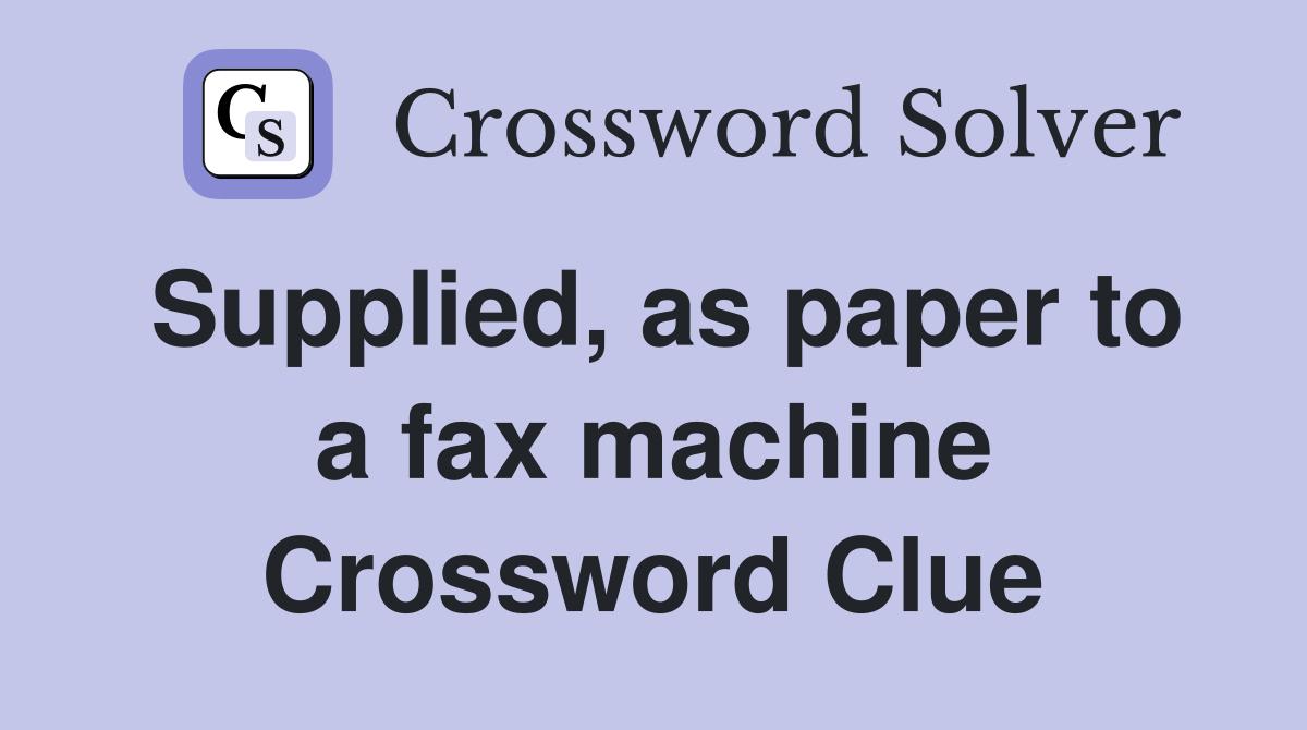 Supplied, as paper to a fax machine Crossword Clue