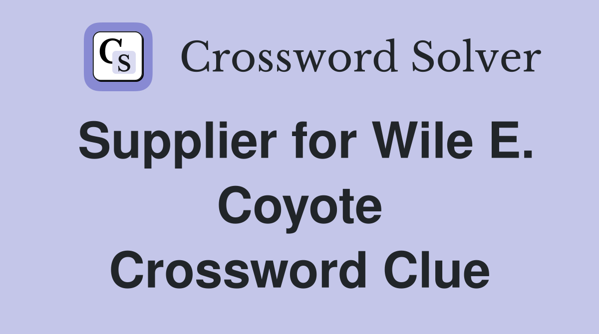 Supplier for Wile E. Coyote Crossword Clue