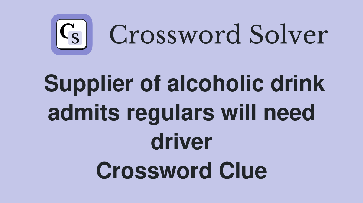 Supplier of alcoholic drink admits regulars will need driver Crossword Clue