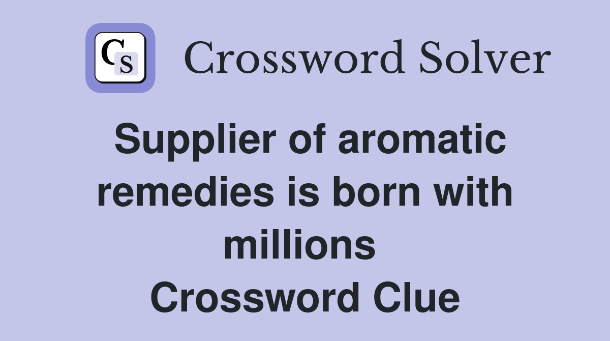 Supplier of aromatic remedies is born with millions  Crossword Clue
