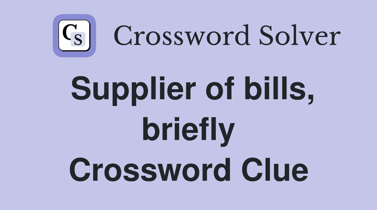 Supplier of bills, briefly Crossword Clue