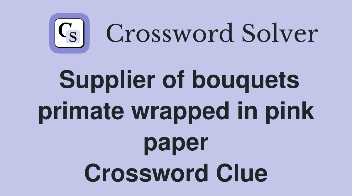Supplier of bouquets primate wrapped in pink paper Crossword Clue