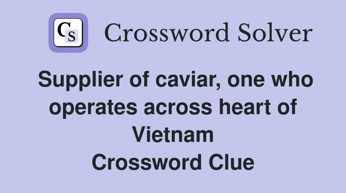 Supplier of caviar, one who operates across heart of Vietnam Crossword Clue