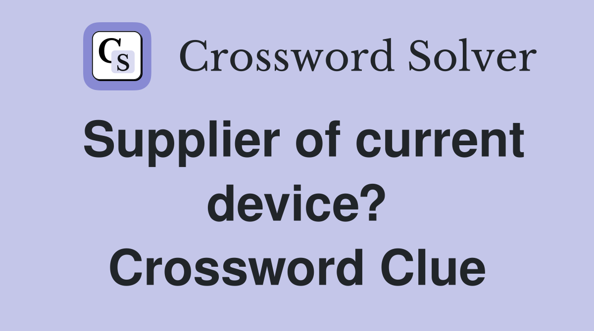 Supplier of current device? Crossword Clue