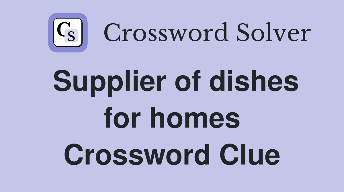 Supplier of dishes for homes Crossword Clue