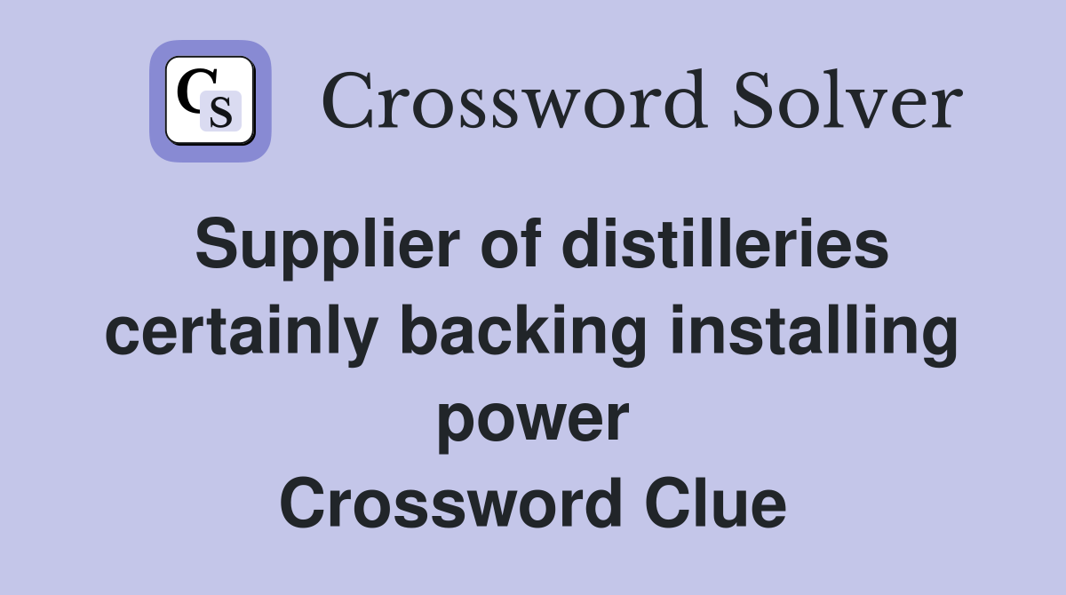 Supplier of distilleries certainly backing installing power Crossword Clue