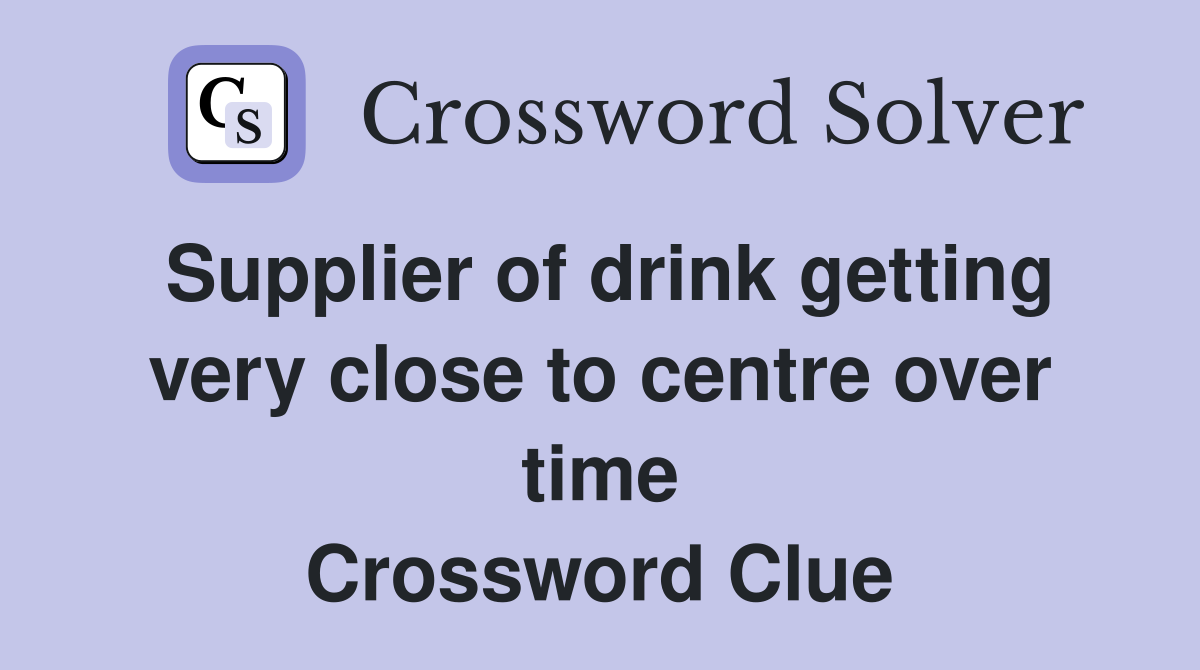 Supplier of drink getting very close to centre over time Crossword Clue
