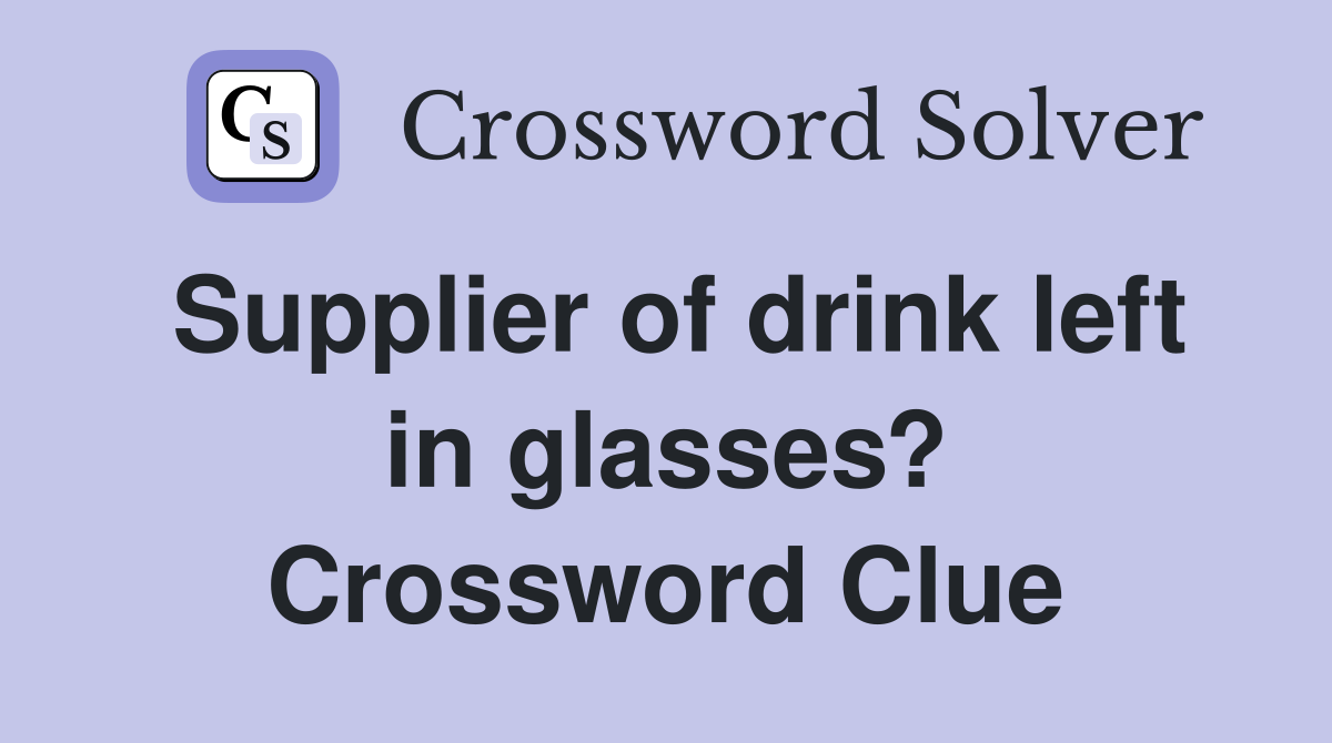 Supplier of drink left in glasses? Crossword Clue