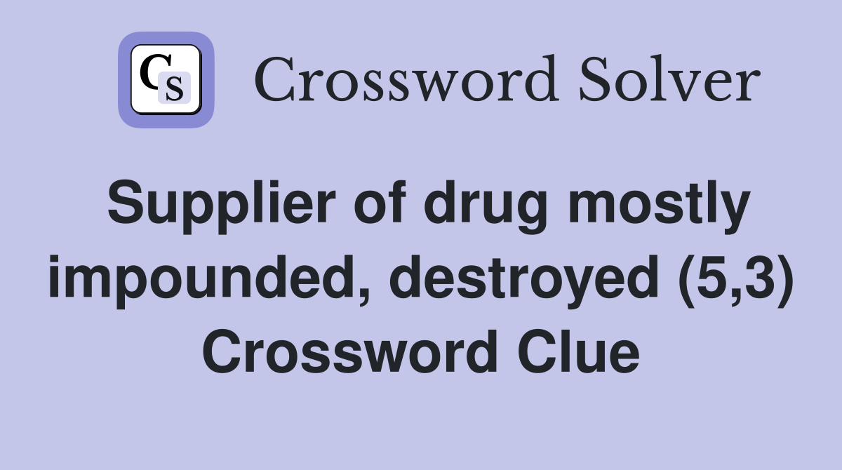 Supplier of drug mostly impounded, destroyed (5,3) Crossword Clue