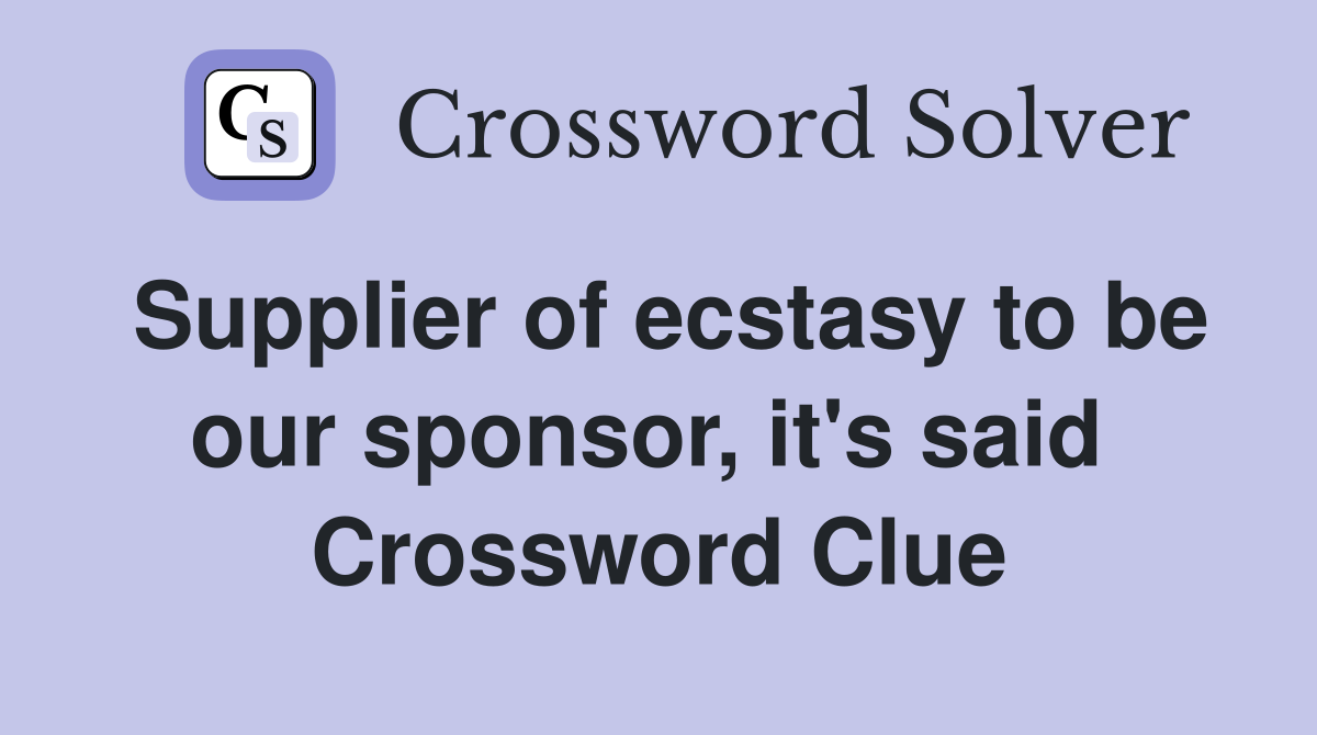Supplier of ecstasy to be our sponsor, it's said  Crossword Clue