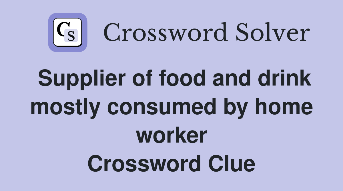 Supplier of food and drink mostly consumed by home worker Crossword Clue