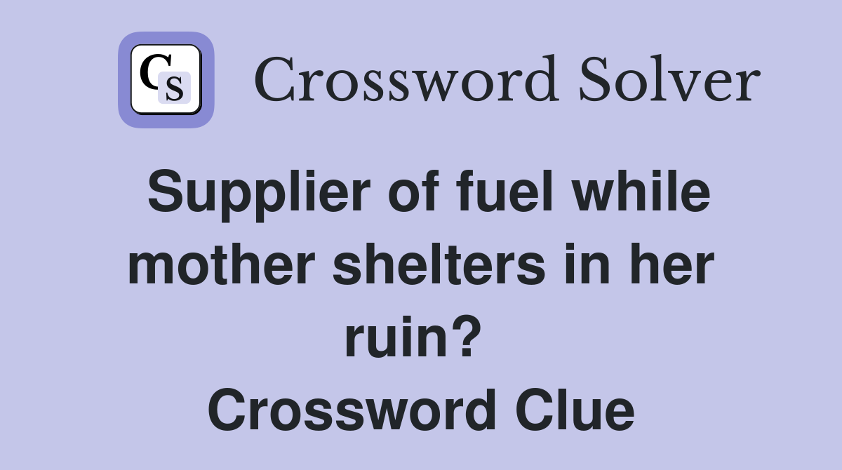 Supplier of fuel while mother shelters in her ruin?  Crossword Clue
