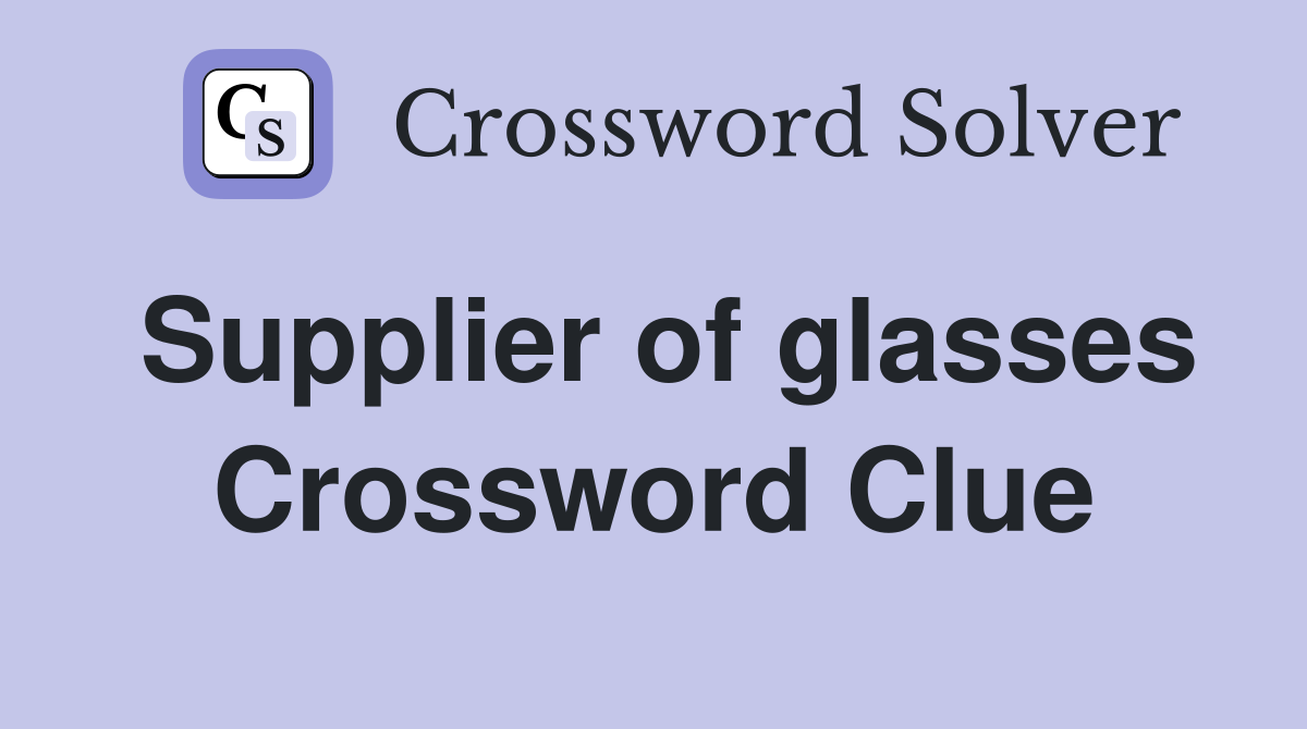Supplier of glasses Crossword Clue