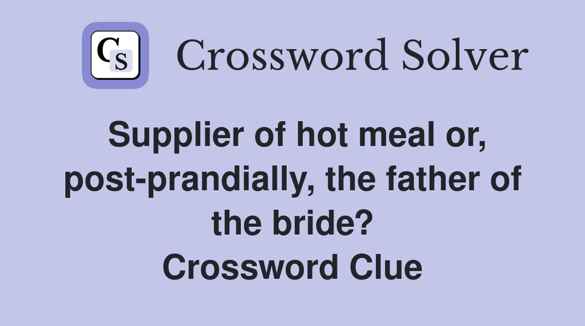Supplier of hot meal or, post-prandially, the father of the bride? Crossword Clue
