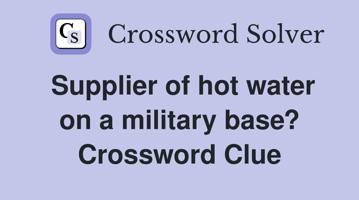 Supplier of hot water on a military base? Crossword Clue
