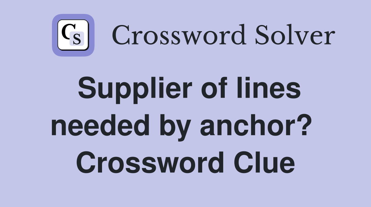 Supplier of lines needed by anchor?  Crossword Clue
