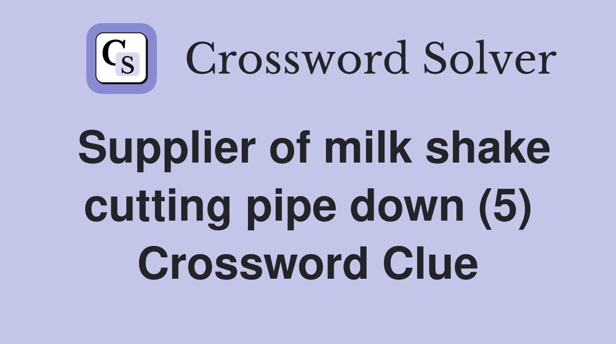 Supplier of milk shake cutting pipe down (5) Crossword Clue