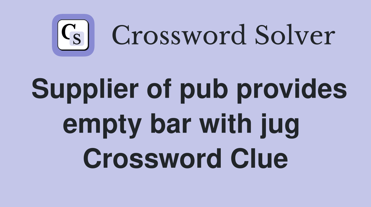 Supplier of pub provides empty bar with jug  Crossword Clue